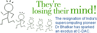 They're losing their mind!-The resignation of India's supercomputing pioneer Dr Bhatkar has sparked an exodus at C-DAC.