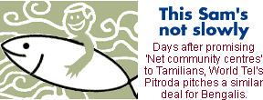 This Sam's not slowly: Days after promising 'Net community centres' to Tamilians, World Tel's Pitroda pitches a similar deal for Bengalis.