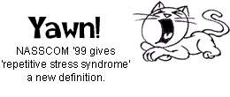 Yawn! NASSCOM '99 gives 'repetitive stress syndrome' a new definition.